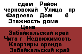 сдам › Район ­ черновский › Улица ­ пр.Фадеева › Дом ­ 18 б › Этажность дома ­ 9 › Цена ­ 14 000 - Забайкальский край, Чита г. Недвижимость » Квартиры аренда   . Забайкальский край,Чита г.